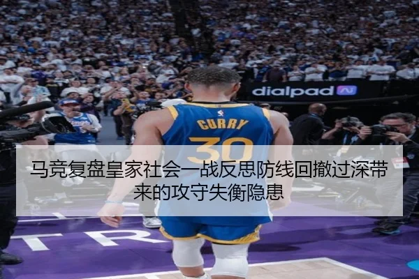 马竞复盘皇家社会一战反思防线回撤过深带来的攻守失衡隐患