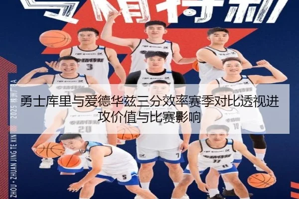 勇士库里与爱德华兹三分效率赛季对比透视进攻价值与比赛影响