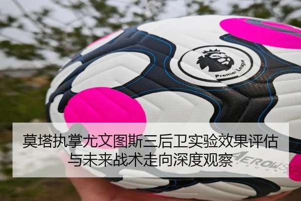 莫塔执掌尤文图斯三后卫实验效果评估与未来战术走向深度观察