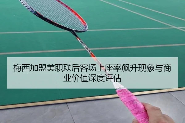 梅西加盟美职联后客场上座率飙升现象与商业价值深度评估