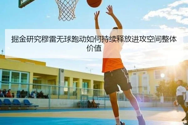 掘金研究穆雷无球跑动如何持续释放进攻空间整体价值