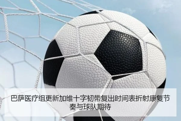 巴萨医疗组更新加维十字韧带复出时间表折射康复节奏与球队期待