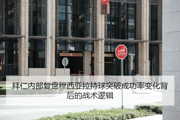 拜仁内部复盘穆西亚拉持球突破成功率变化背后的战术逻辑